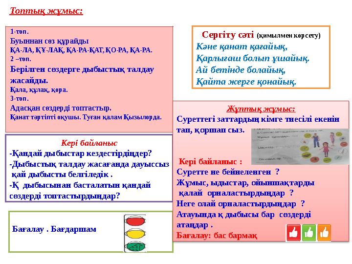 Топтық жұмыс: Кері байланыс -Қандай дыбыстар кездестірдіңдер? -Дыбыстық талдау жасағанда дауыссыз қай дыбысты белгіледік . -Қ