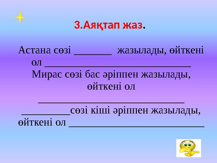 3.Аяқтап жаз . Астана сөзі _______ жазылады, өйткені ол ___________________________ Мирас сөзі бас әріппен жазылады, өйткені