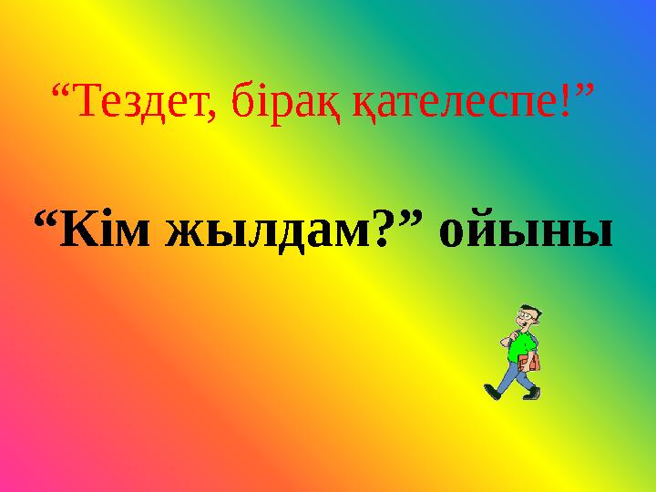 “ Тездет, бірақ қателеспе!” “Кім жылдам?” ойыны