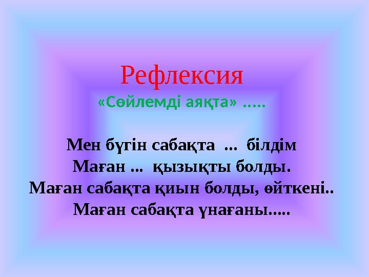 Рефлексия «Сөйлемді аяқта» ..... Мен бүгін сабақта ... білдім Маған ... қызықты болды. Маған сабақта қиын болды, өйткені.. Ма