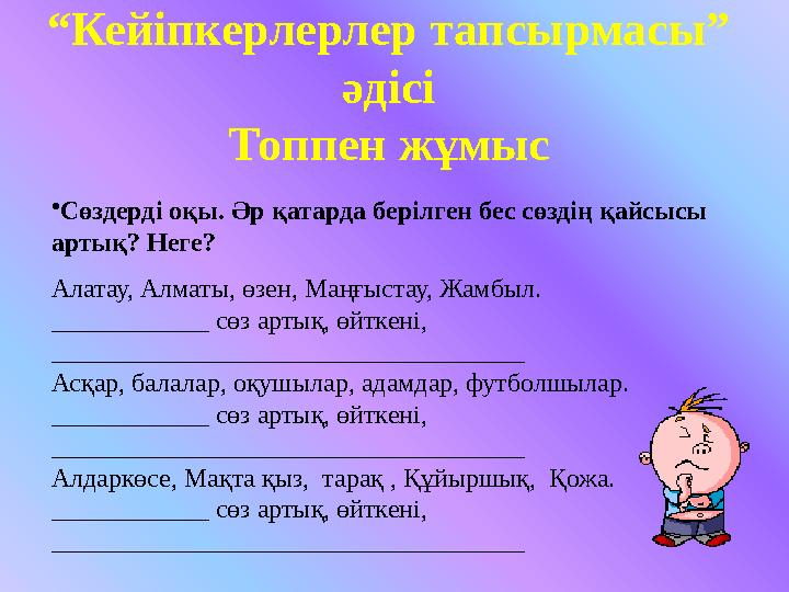 “ Кейіпкерлерлер тапсырмасы” әдісі Топпен жұмыс • Сөздерді оқы. Әр қатарда берілген бес сөздің қайсысы артық? Неге? Алатау, Ал