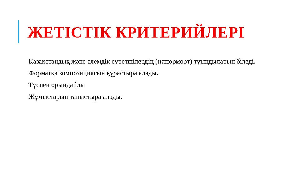 ЖЕТІСТІК КРИТЕРИЙЛЕРІ Қазақстандық және әлемдік суретшілердің ( натюрморт ) туындыларын біледі . Форматқа композициясын қ