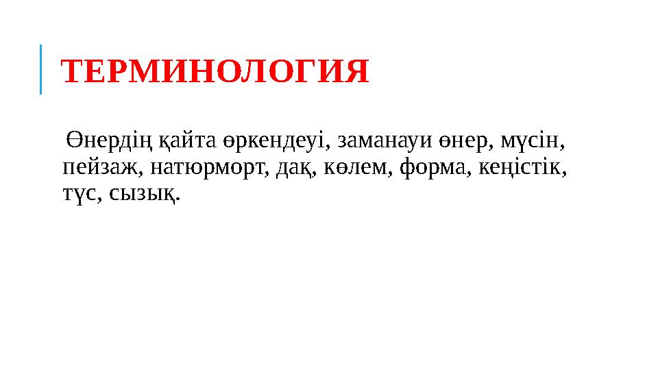 ТЕРМИНОЛОГИЯ Өнердің қайта өркендеуі, заманауи өнер, мүсін, пейзаж, натюрморт, дақ, көлем, форма, кеңістік, түс, сызық.