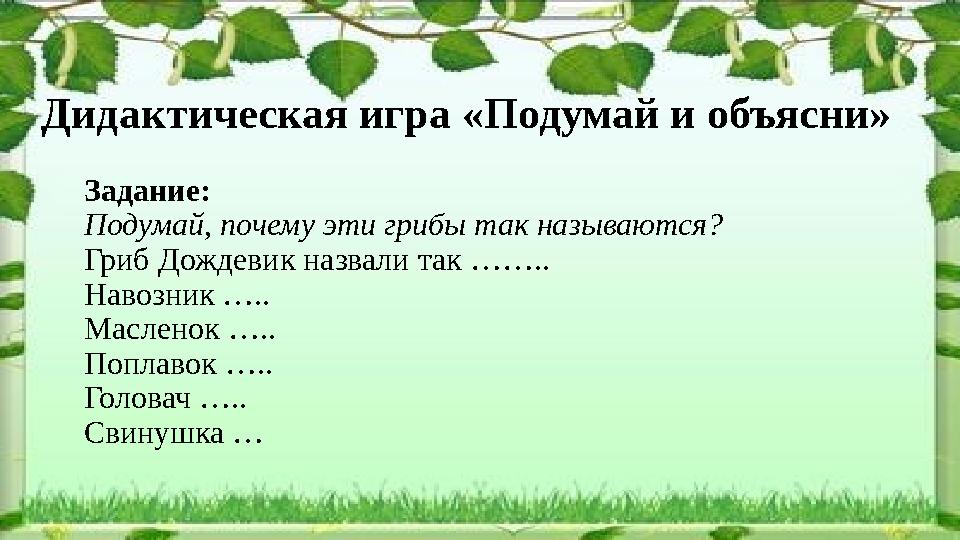 Дидактическая игра «Подумай и объясни» Задание: Подумай, почему эти грибы так называются? Гриб Дождевик назвали так …….. Навозн