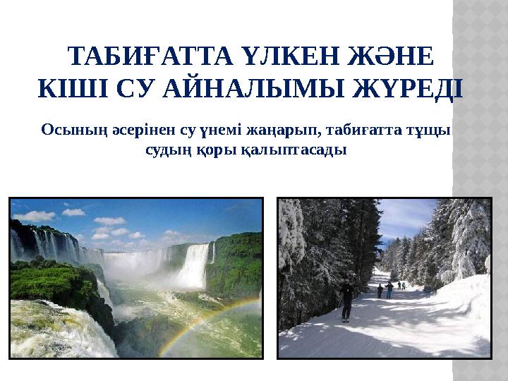 ТАБИҒАТТА ҮЛКЕН ЖӘНЕ КІШІ СУ АЙНАЛЫМЫ ЖҮРЕДІ Осының әсерінен су үнемі жаңарып, табиғатта тұщы судың қоры қалыптасады