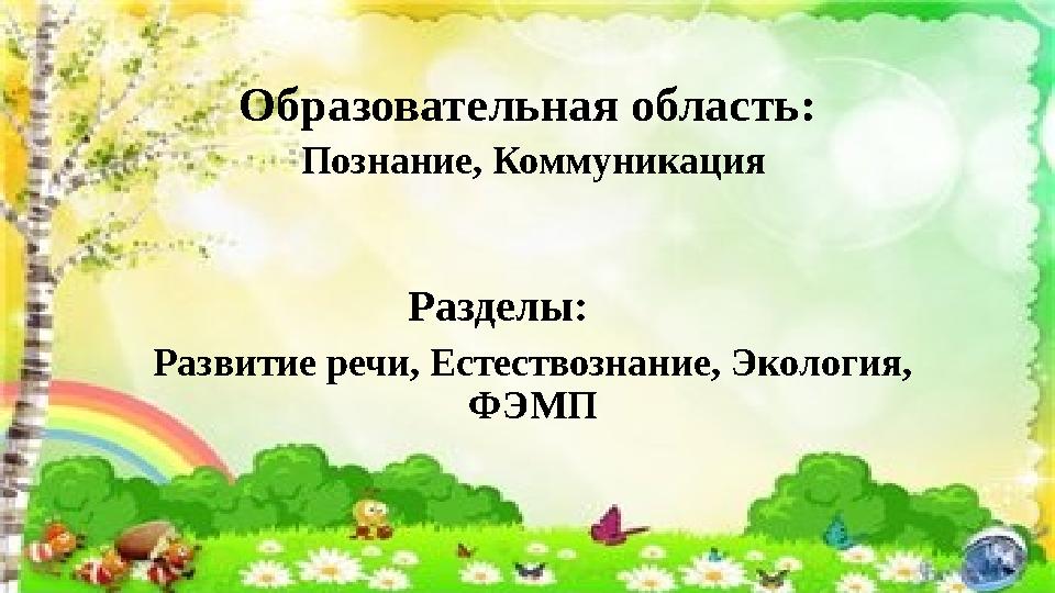 Образовательная область: Познание, Коммуникация Разделы: Развитие речи, Естествознание, Экологи