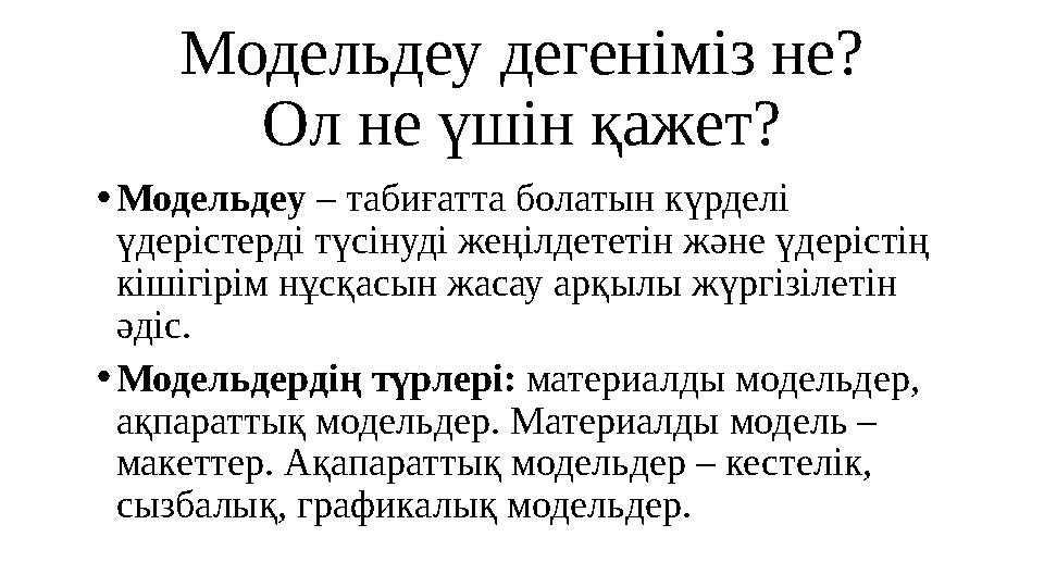 Модельдеу дегеніміз не? Ол не үшін қажет? • Модельдеу – табиғатта болатын күрделі үдерістерді түсінуді жеңілдететін және үдері