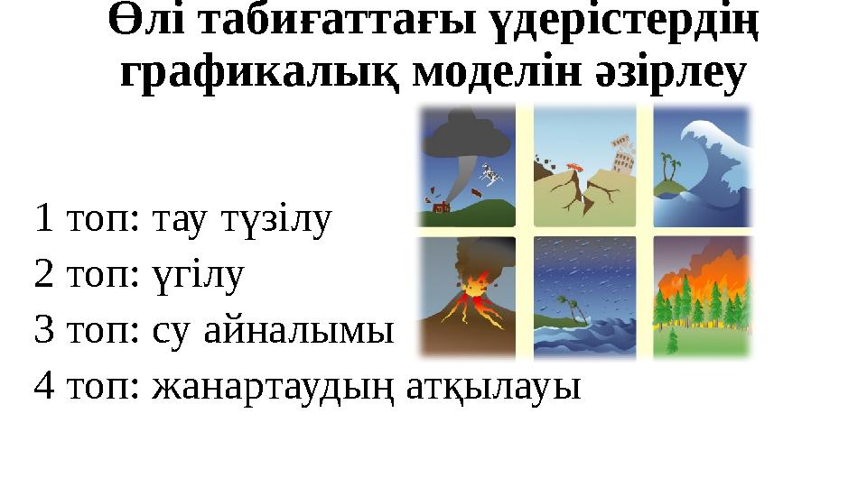 Өлі табиғаттағы үдерістердің графикалық моделін әзірлеу 1 топ: тау түзілу 2 топ: үгілу 3 топ: су айналымы 4 топ: жанартаудың ат