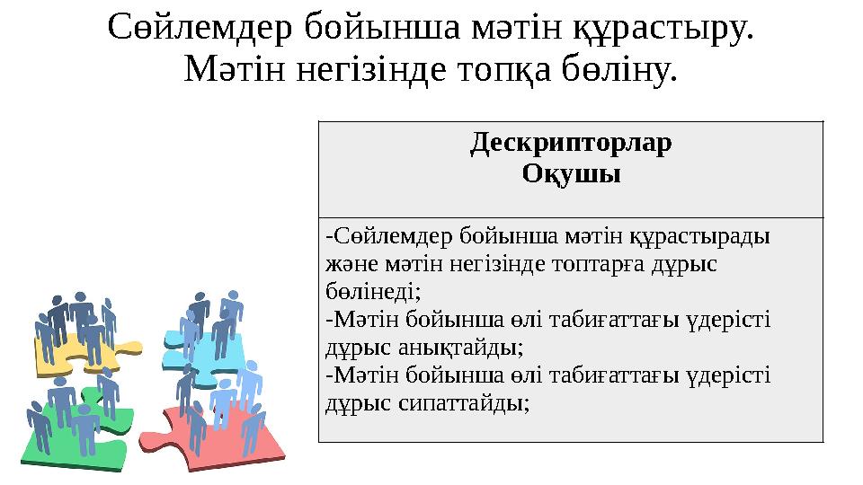 Сөйлемдер бойынша мәтін құрастыру. Мәтін негізінде топқа бөліну. Дескрипторлар Оқушы -Сөйлемдер бойынша мәтін құрастырады және