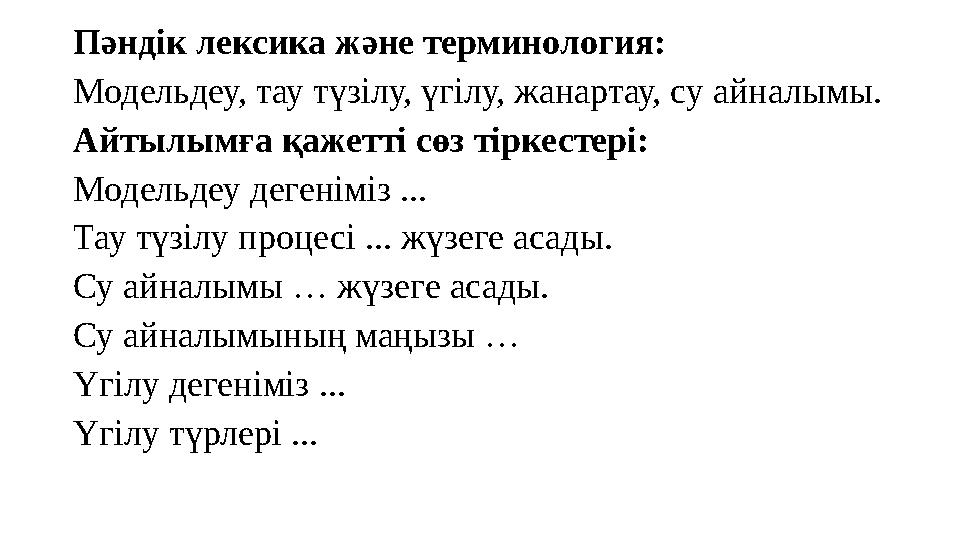 Пәндік лексика және терминология: Модельдеу, тау түзілу, үгілу, жанартау, су айналымы. Айтылымға қажетті сөз тіркестері: Модельд