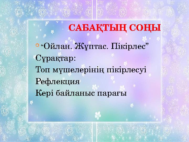 САБАҚТЫҢ СОҢЫ  “ Ойлан. Жұптас. Пікірлес” Сұрақтар: Топ мүшелерінің пікірлесуі Рефлекция Кері байланыс пар