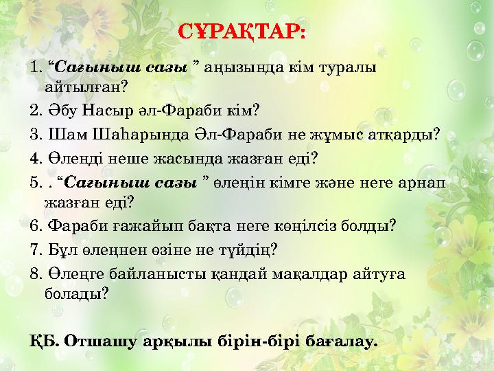 СҰРАҚТАР: 1. “ Сағыныш сазы ” аңызында кім туралы айтылған? 2. Әбу Насыр әл-Фараби кім? 3. Шам Шаһарында Әл-Фараби не жұмыс ат