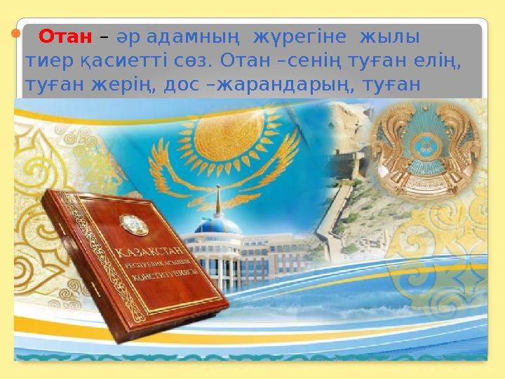  Отан – әр адамның жүрегіне жылы тиер қасиетті сөз. Отан –сенің туған елің, туған жерің, дос –жарандарың, туған туыс