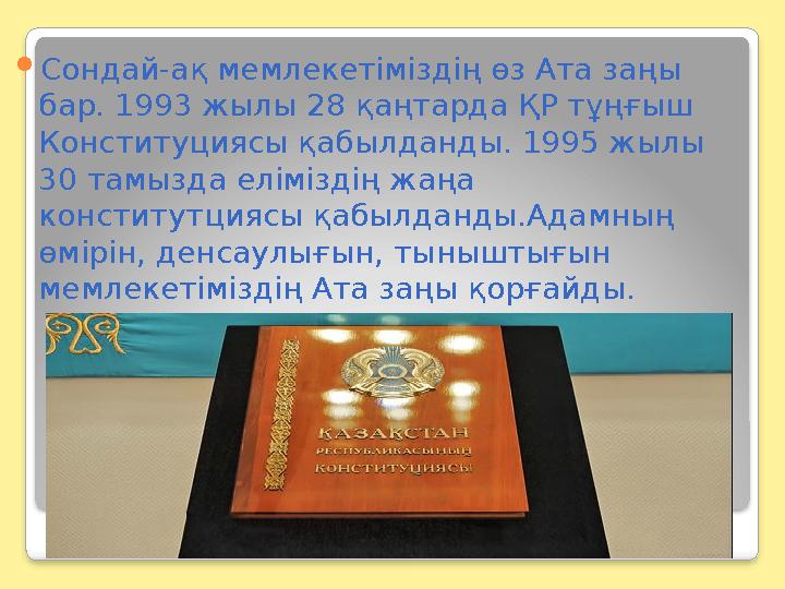  Сондай-ақ мемлекетіміздің өз Ата заңы бар. 1993 жылы 28 қаңтарда ҚР тұңғыш Конституциясы қабылданды. 1995 жылы 30 тамызда е