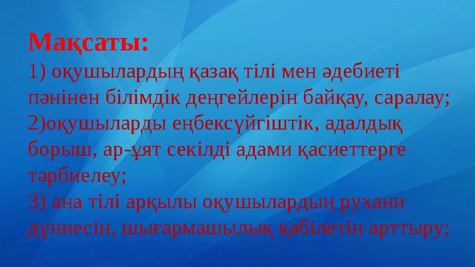 Мақсаты: 1) оқушылардың қазақ тілі мен әдебиеті пәнінен білімдік деңгейлерін байқау, саралау; 2)оқушыларды еңбексүйгіштік, адал