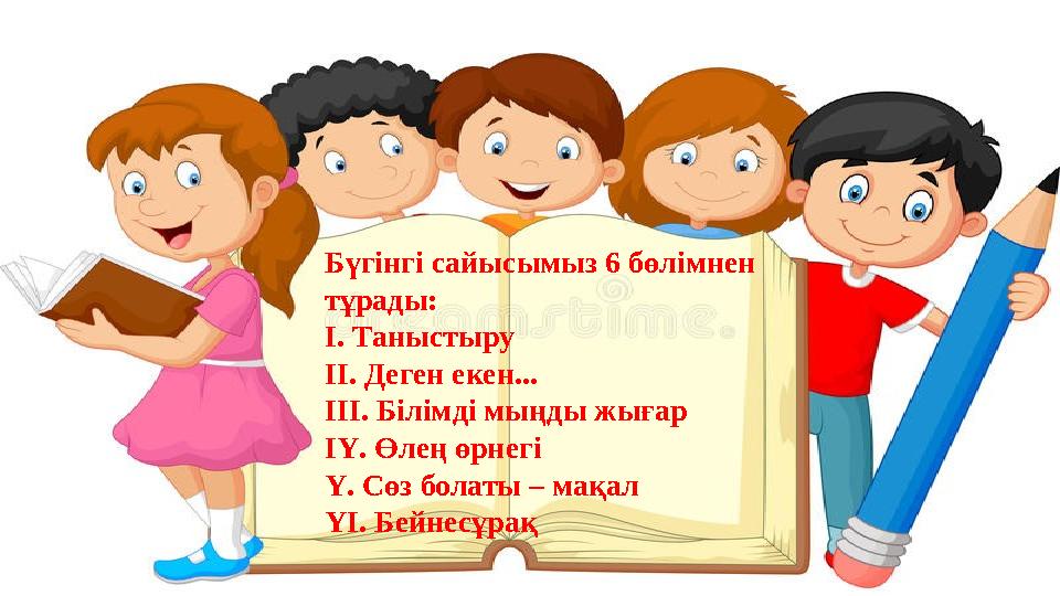 Бүгінгі сайысымыз 6 бөлімнен тұрады: І. Таныстыру ІІ. Деген екен... ІІІ. Білімді мыңды жығар ІҮ. Өлең өрнегі Ү. Сөз болаты – ма