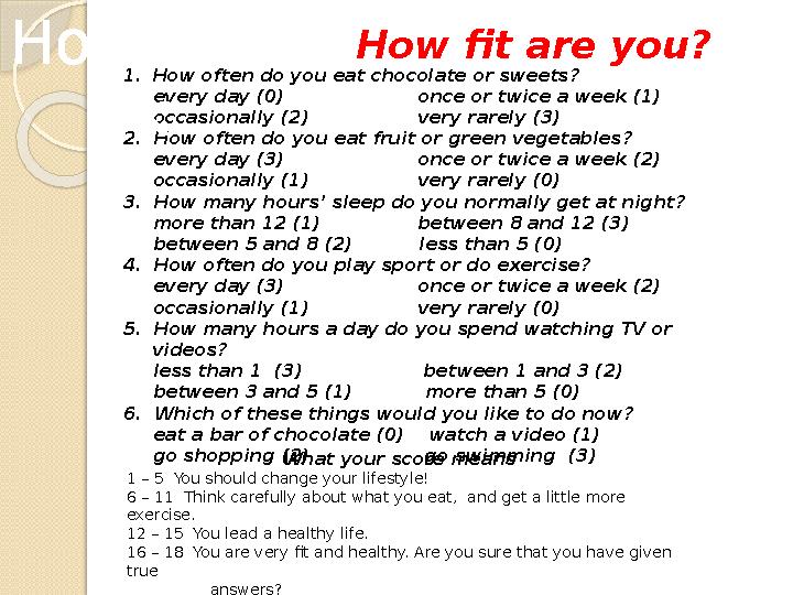 How fit are you? 1. How often do you eat chocolate or sweets? every day (0) once or twice a week (1)