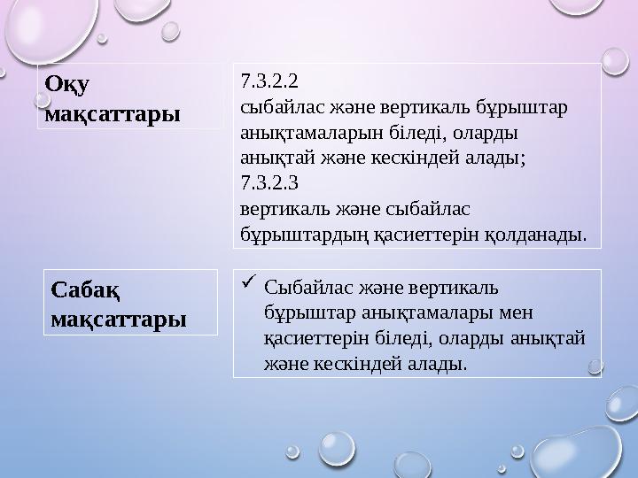7.3.2.2 сыбайлас және вертикаль бұрыштар анықтамаларын біледі, оларды анықтай және кескіндей алады; 7.3.2.3 вертикаль және сыб
