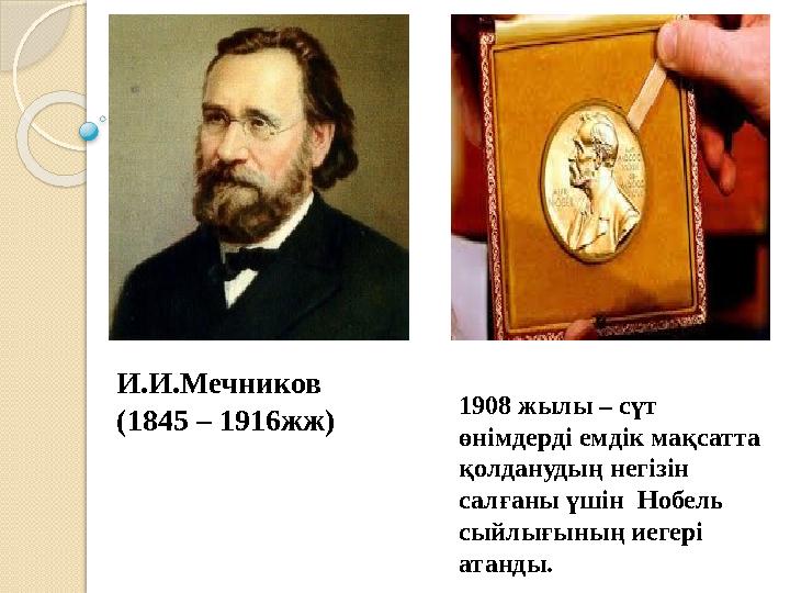 И.И.Мечников (1845 – 1916жж) 1908 жылы – сүт өнімдерді емдік мақсатта қолданудың негізін салғаны үшін Нобель сыйлығының и