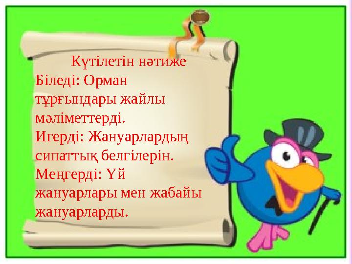 Күтілетін нәтиже Біледі: Орман тұрғындары жайлы мәліметтерді. Игерді: Жануарлардың сипаттық белгілерін. Меңгерді: Ү