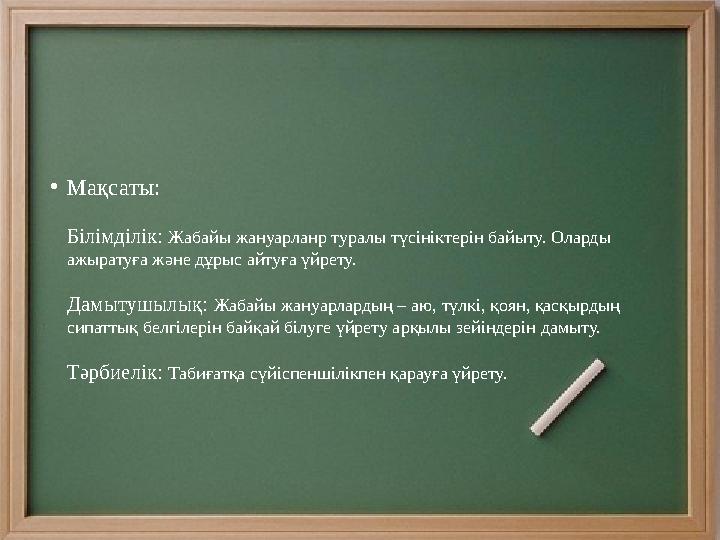 • Мақсаты: Білімділік: Жабайы жануарланр туралы түсініктерін байыту. Оларды ажыратуға және дұрыс айтуға үйрету. Дамытушылық: