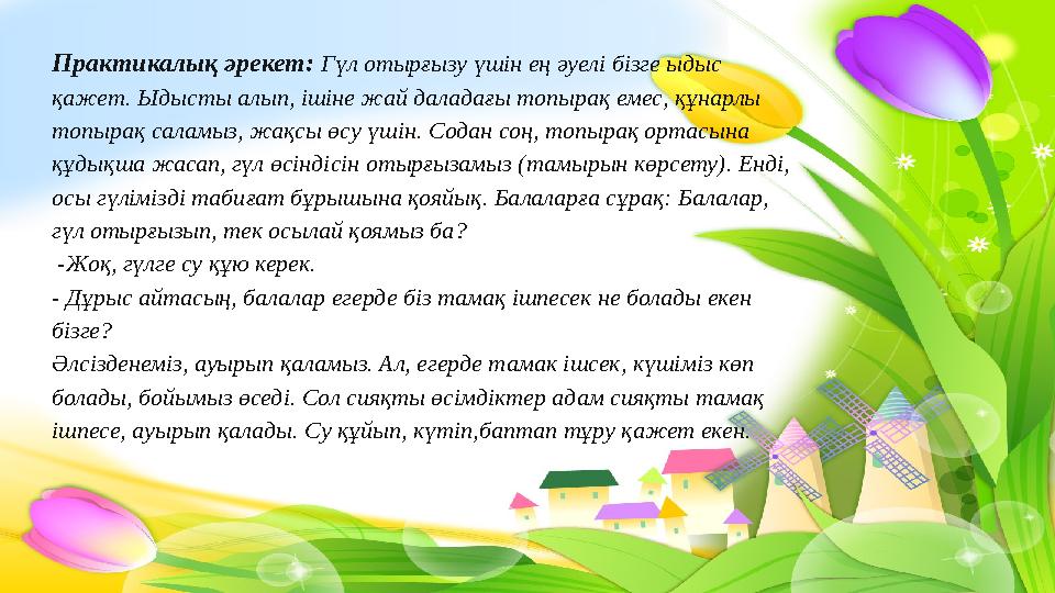 Практикалық әрекет: Гүл отырғызу үшін ең әуелі бізге ыдыс қажет. Ыдысты алып, ішіне жай даладағы топырақ емес, құнарлы топыра