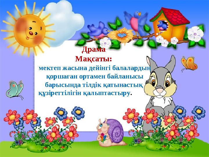 Драма Мақсаты: мектеп жасына дейінгі балалардың қоршаған ортамен байланысы барысында тілдік қатынастық құзіреттілігін