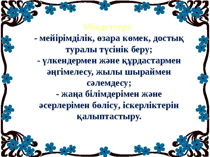 Міндеттері: - мейірімділік, өзара көмек, достық туралы түсінік беру; - үлкендермен және құрдастармен әңгімелесу, жылы шырайме