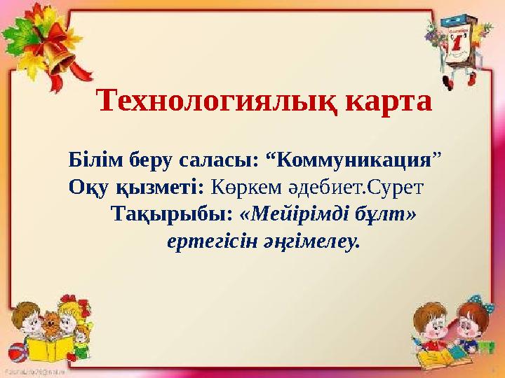 Технологиялық карта Білім беру саласы: “Коммуникация ” Оқу қызметі: Көркем әдебиет.Сурет Тақырыбы: «Мейірімді бұлт» ертегісі