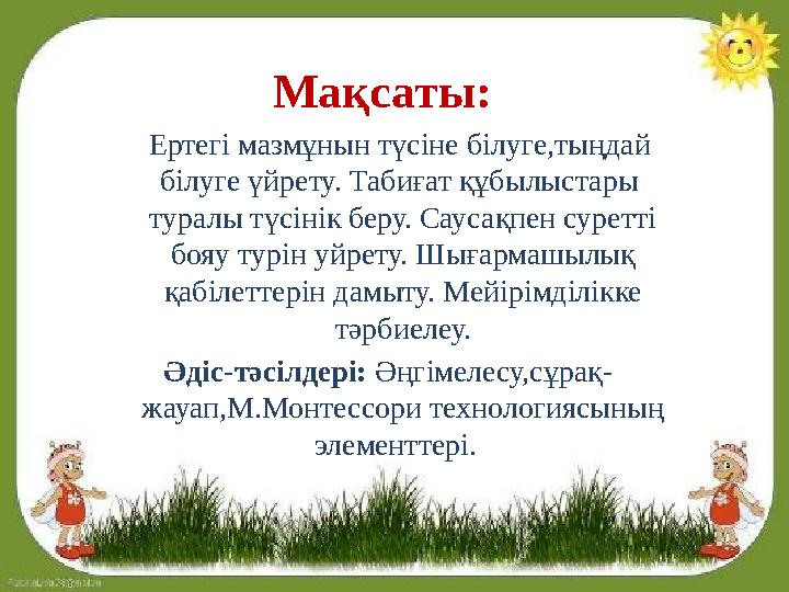 Мақсаты: Ертегі мазмұнын түсіне білуге,тыңдай білуге үйрету. Табиғат құбылыстары туралы түсінік беру. Саусақпен суретті