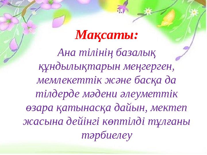 Мақсаты: Ана тілінің базалық құндылықтарын меңгерген, мемлекеттік және басқа да тілдерде мәдени әлеуметтік өзара қатынасқа д