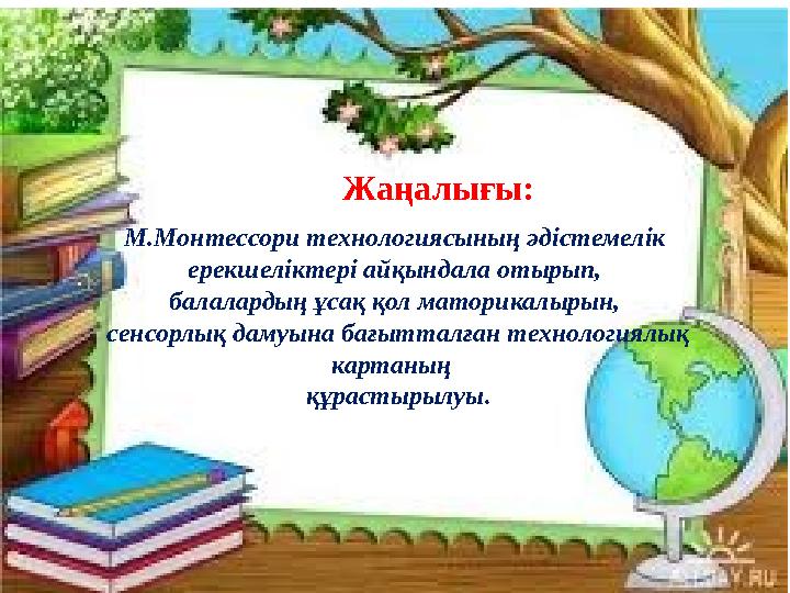 Жаңалығы: М.Монтессори технологиясының әдістемелік ерекшеліктері айқындала отырып, балалардың ұсақ қол маторикалырын, сенсорл