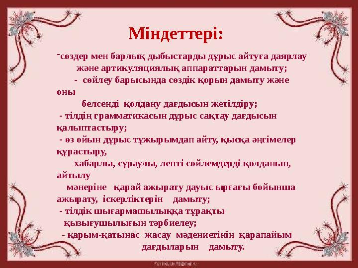 Міндеттері: - сөздер мен барлық дыбыстарды дұрыс айтуға даярлау және артикуляциялық аппараттарын дамыту; - сөйлеу ба