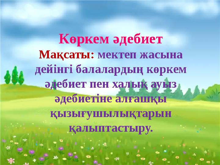 Көркем әдебиет Мақсаты: мектеп жасына дейінгі балалардың көркем әдебиет пен халық ауыз әдебиетіне алғашқы қызығушылықтарын