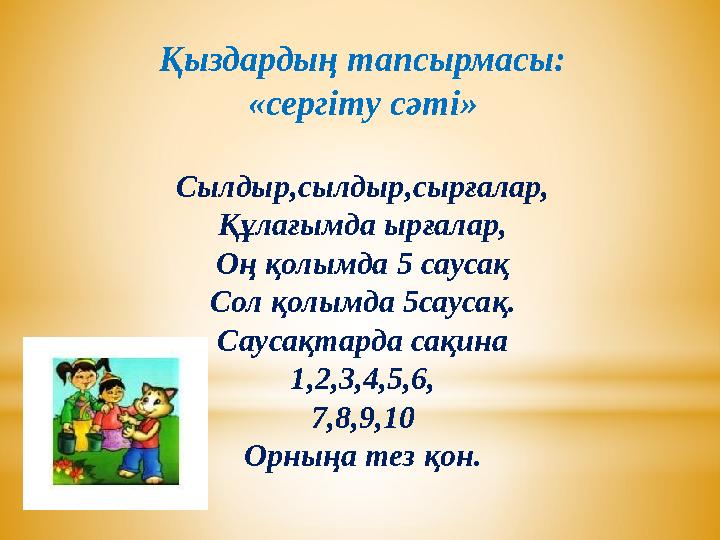 Қыздардың тапсырмасы: «сергіту сәті» Сылдыр,сылдыр,сырғалар, Құлағымда ырғалар, Оң қолымда 5 саусақ Сол қолымда 5саусақ. Саусақт