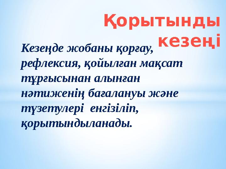 Кезеңде жобаны қорғау, рефлексия, қойылған мақсат тұрғысынан алынған нәтиженің бағалануы және түзетулері енгізіліп, қорыты