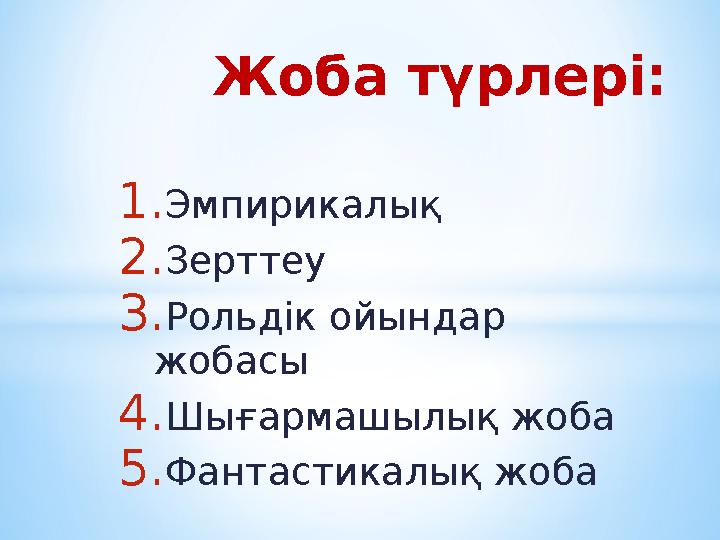 1. Эмпирикалық 2. Зерттеу 3. Рольдік ойындар жобасы 4. Шығармашылық жоба 5. Фантастикалық жоба Жоба түрлері: