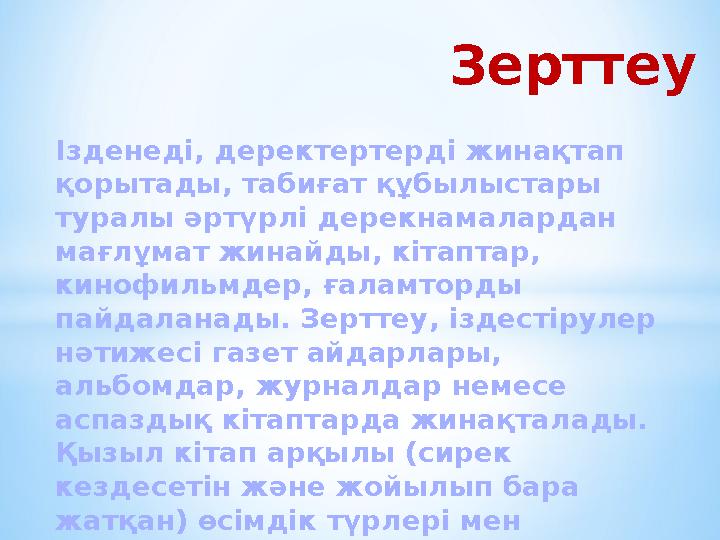 Ізденеді, деректертерді жинақтап қорытады, табиғат құбылыстары туралы әртүрлі дерекнамалардан мағлұмат жинайды, кітаптар, ки