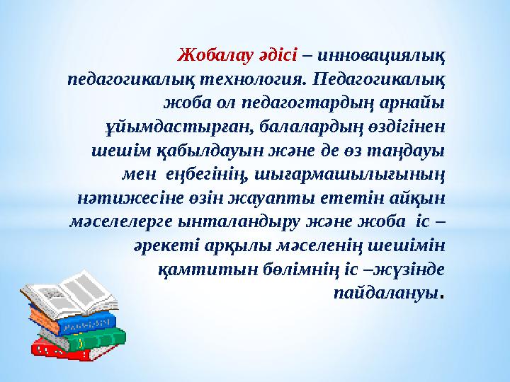 Жобалау әдісі – инновациялық педагогикалық технология. Педагогикалық жоба ол педагогтардың арнайы ұйымдастырған, б