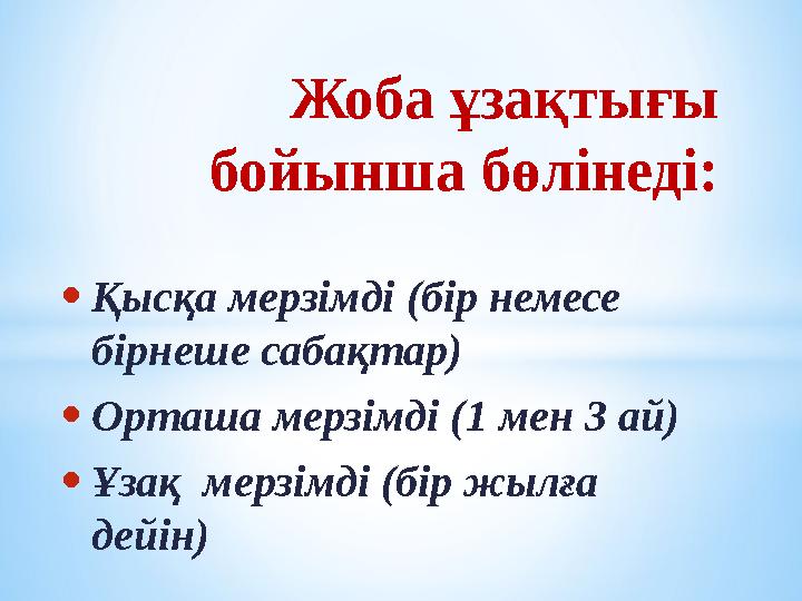 • Қысқа мерзімді (бір немесе бірнеше сабақтар) • Орташа мерзімді ( 1 мен 3 ай) • Ұзақ мерзімді (бір жылға дейін) Жоба ұзақ