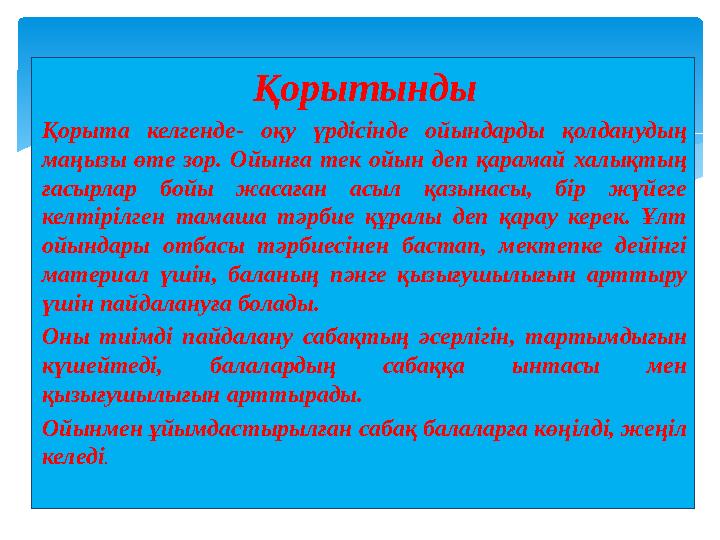 Қорытынды Қорыта келгенде - оқу үрдісінде ойындарды қолданудың маңызы өте зор. Ойынға тек ойын деп қарамай халық