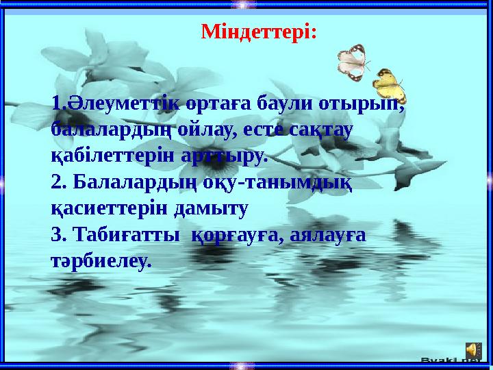 Міндеттері: 1.Әлеуметтік ортаға баули отырып, балалардың ойлау, есте сақтау қабілеттерін арттыру. 2. Балалардың оқу-танымдық