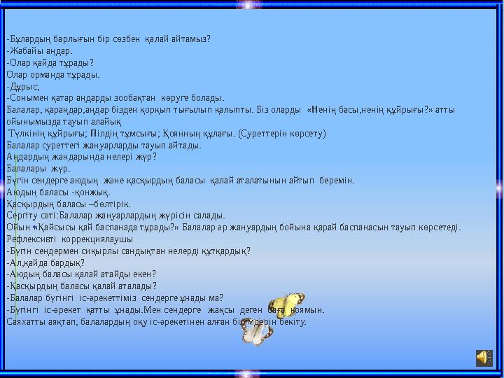 .-Бұлардың барлығын бір сөзбен қалай айтамыз? -Жабайы аңдар. -Олар қайда тұрады? Олар орманда тұрады. -Дұрыс, -Сонымен қатар а