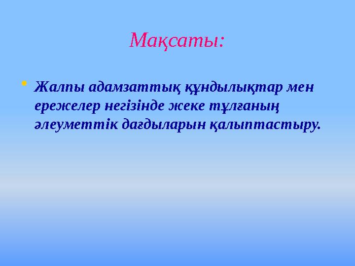 Ма қ саты: • Жалпы адамзаттық құндылықтар мен ережелер негізінде жеке тұлғаның әлеуметтік дағдыларын қалыптастыру.