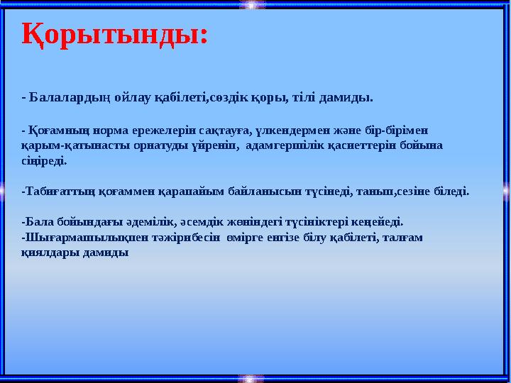 Қорытынды: - Балалардың ойлау қабілеті,сөздік қоры, тілі дамиды. - Қоғамның норма ережелерін сақтауға, үлкендермен және бір-бірі