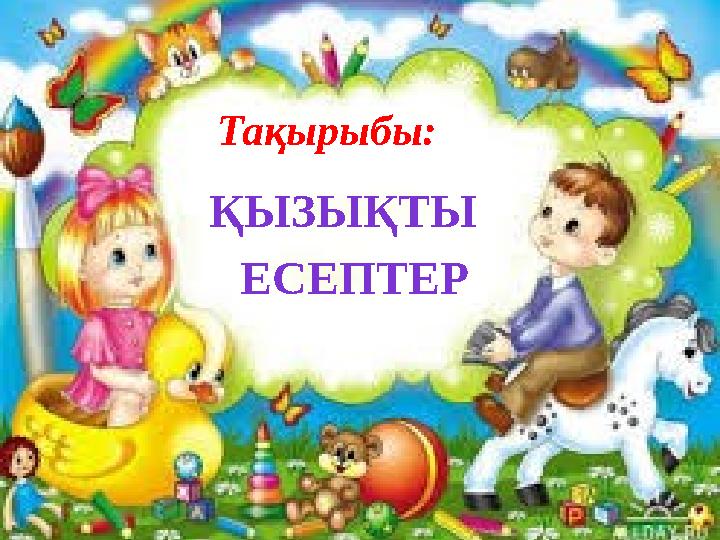 Тақырыбы: ҚЫЗЫҚТЫ ЕСЕПТЕР