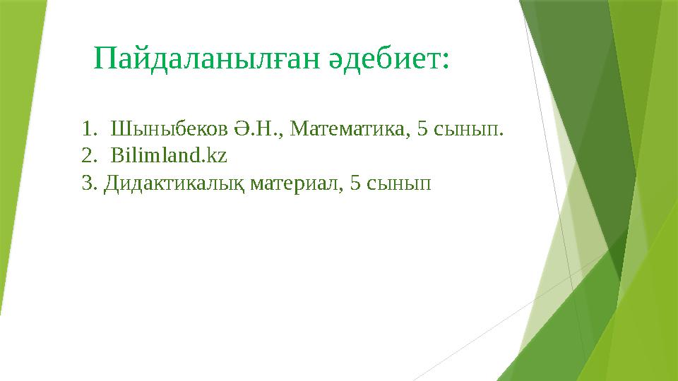 Пайдаланылған әдебиет: 1. Шыныбеков Ә.Н., Математика, 5 c ынып. 2. Bilimland.kz 3. Дидактикалық материал, 5 сынып