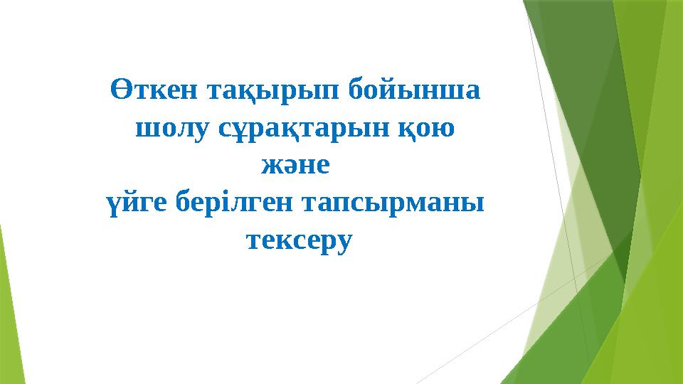 Өткен тақырып бойынша шолу сұрақтарын қою және үйге берілген тапсырманы тексеру