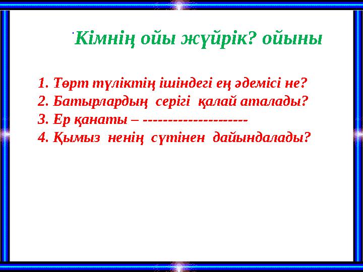 . Кімнің ойы жүйрік? ойыны 1. Төрт түліктің ішіндегі ең әдемісі не? 2. Батырлардың серігі қалай аталады? 3. Ер қанаты – -