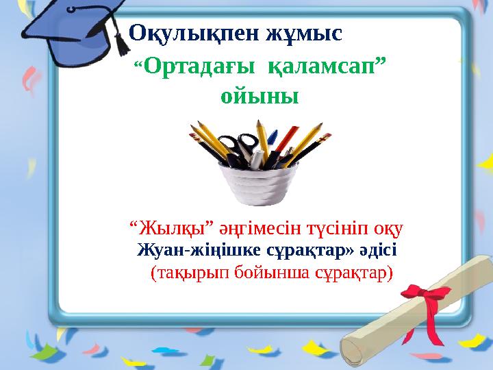 Оқулықпен жұмыс “ Ортадағы қаламсап” ойыны “ Жылқы” әңгімесін түсініп оқу Жуан-жіңішке сұрақтар» әдісі